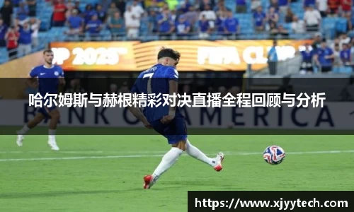 哈尔姆斯与赫根精彩对决直播全程回顾与分析