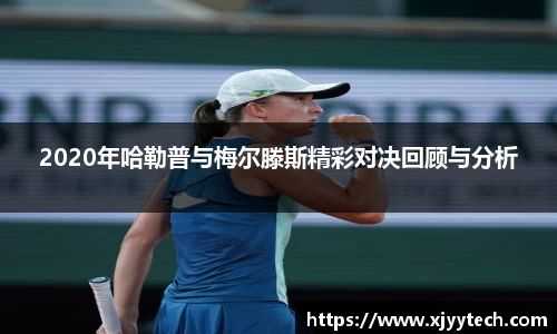 2020年哈勒普与梅尔滕斯精彩对决回顾与分析